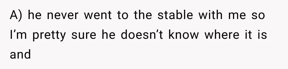 Man Tells Girlfriend To Sell Or Kill Her Horse To Prove She Loves Him A) he never went to the stable with me so I’m pretty sure he doesn’t know where it is and
