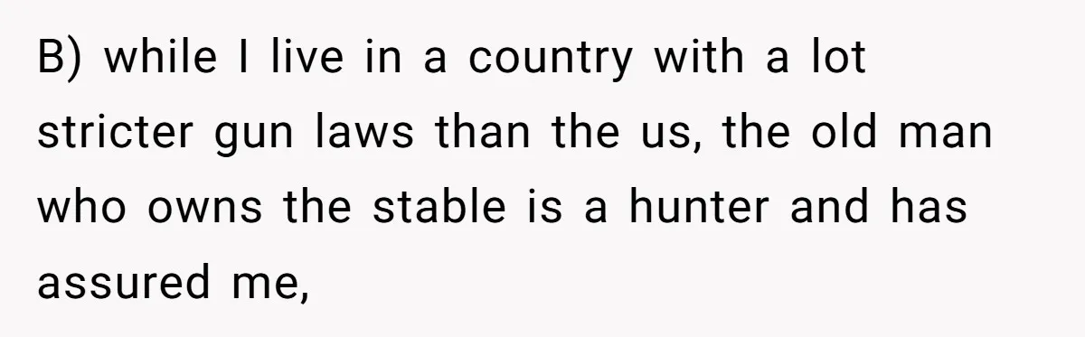 Man Tells Girlfriend To Sell Or Kill Her Horse To Prove She Loves Him B) while I live in a country with a lot stricter gun laws than the us, the old man who owns the stable is a hunter and has assured me,