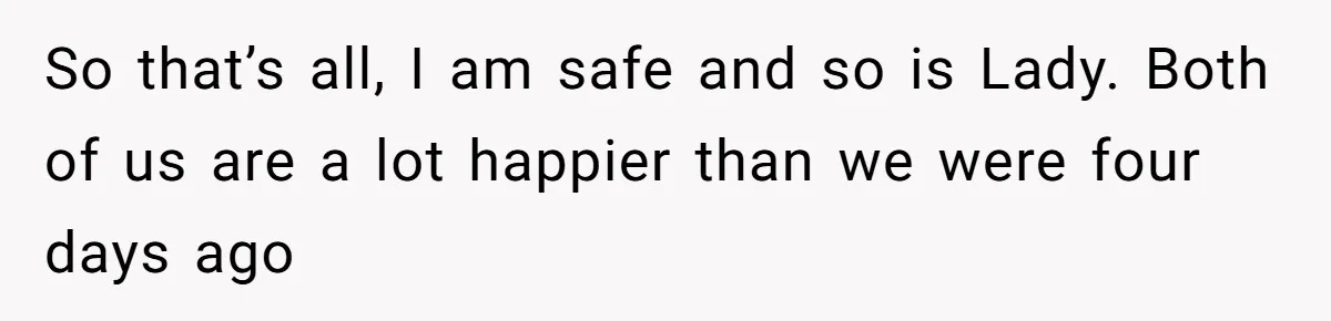Man Tells Girlfriend To Sell Or Kill Her Horse To Prove She Loves Him So that’s all, I am safe and so is Lady. Both of us are a lot happier than we were four days ago
