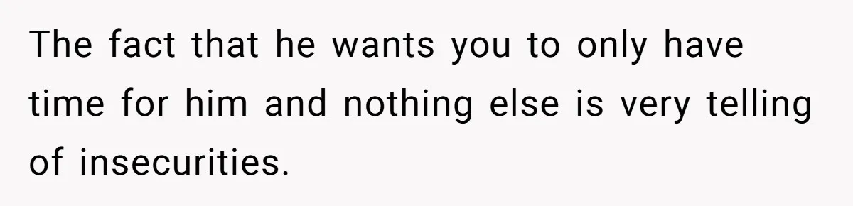 Man Tells Girlfriend To Sell Or Kill Her Horse To Prove She Loves Him The fact that he wants you to only have time for him and nothing else is very telling of insecurities.