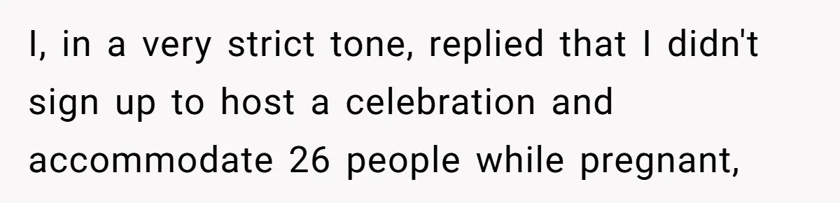Pregnant Woman Cancels Husband’s Secret 5-Day Christmas Plans After He Invites 26 Relatives Without Telling Her I, in a very strict tone, replied that I didn't sign up to host a celebration and accommodate 26 people while pregnant,