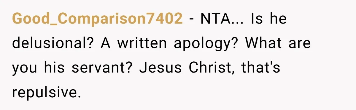 Pregnant Woman Cancels Husband’s Secret 5-Day Christmas Plans After He Invites 26 Relatives Without Telling Her Good_Comparison7402 − NTA... Is he delusional? A written apology? What are you his servant? Jesus Christ, that's repulsive.