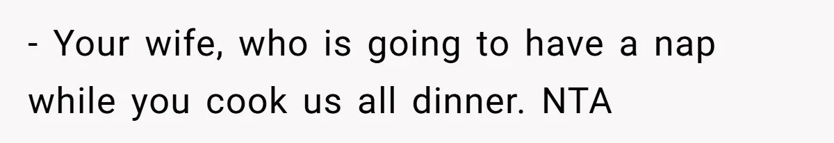 Pregnant Woman Cancels Husband’s Secret 5-Day Christmas Plans After He Invites 26 Relatives Without Telling Her - Your wife, who is going to have a nap while you cook us all dinner. NTA
