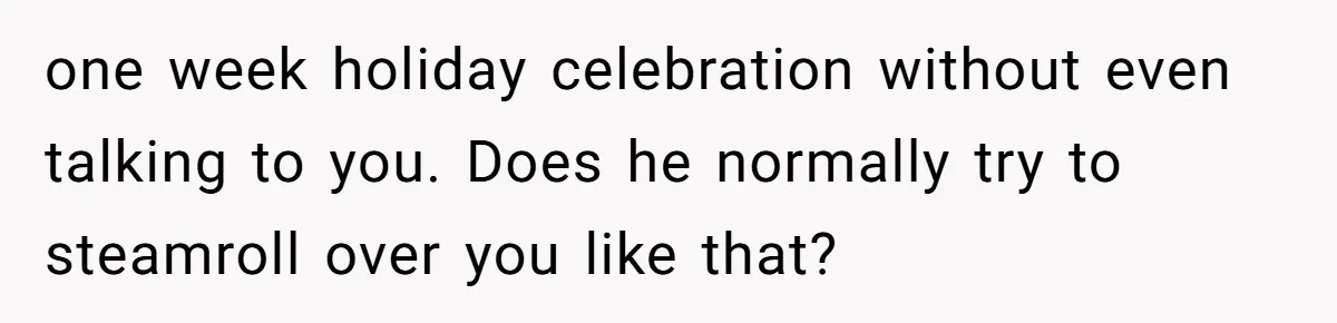 Pregnant Woman Cancels Husband’s Secret 5-Day Christmas Plans After He Invites 26 Relatives Without Telling Her one week holiday celebration without even talking to you. Does he normally try to steamroll over you like that?