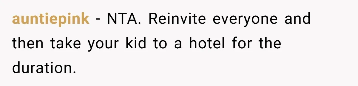Pregnant Woman Cancels Husband’s Secret 5-Day Christmas Plans After He Invites 26 Relatives Without Telling Her auntiepink − NTA. Reinvite everyone and then take your kid to a hotel for the duration.