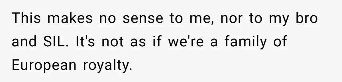 Woman Watched Her Parents Turn Cold Toward Their Adopted Granddaughter After Demanding A Biological Grandson This makes no sense to me, nor to my bro and SIL. It's not as if we're a family of European royalty.