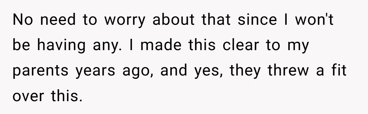 Woman Watched Her Parents Turn Cold Toward Their Adopted Granddaughter After Demanding A Biological Grandson No need to worry about that since I won't be having any. I made this clear to my parents years ago, and yes, they threw a fit over this.