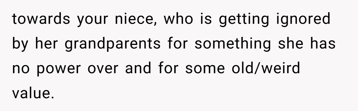 Woman Watched Her Parents Turn Cold Toward Their Adopted Granddaughter After Demanding A Biological Grandson towards your niece, who is getting ignored by her grandparents for something she has no power over and for some old/weird value.