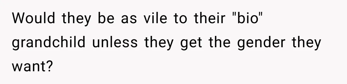 Woman Watched Her Parents Turn Cold Toward Their Adopted Granddaughter After Demanding A Biological Grandson Would they be as vile to their "bio" grandchild unless they get the gender they want?