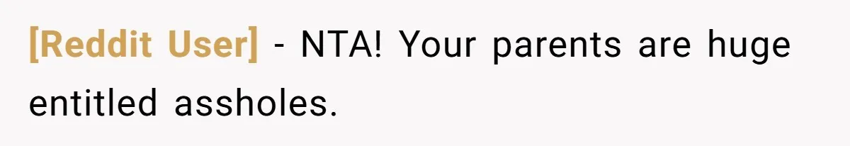 [Reddit User] − NTA! Your parents are huge entitled assholes.