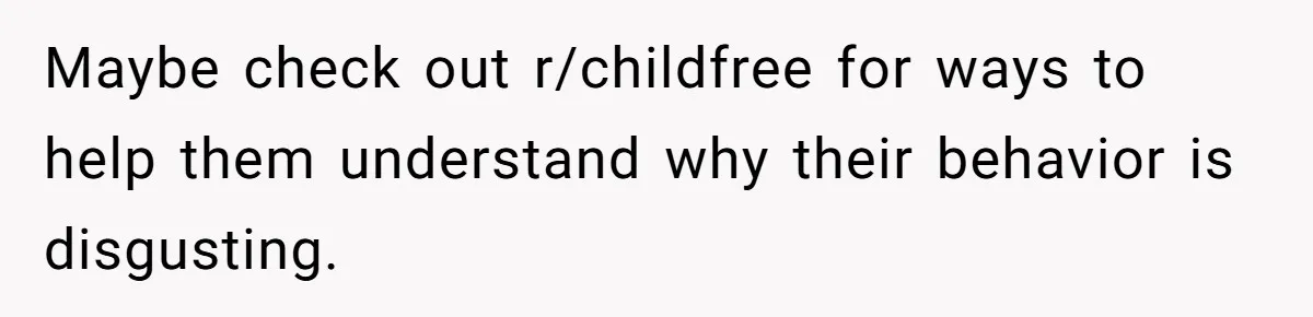Woman Watched Her Parents Turn Cold Toward Their Adopted Granddaughter After Demanding A Biological Grandson Maybe check out r/childfree for ways to help them understand why their behavior is disgusting.