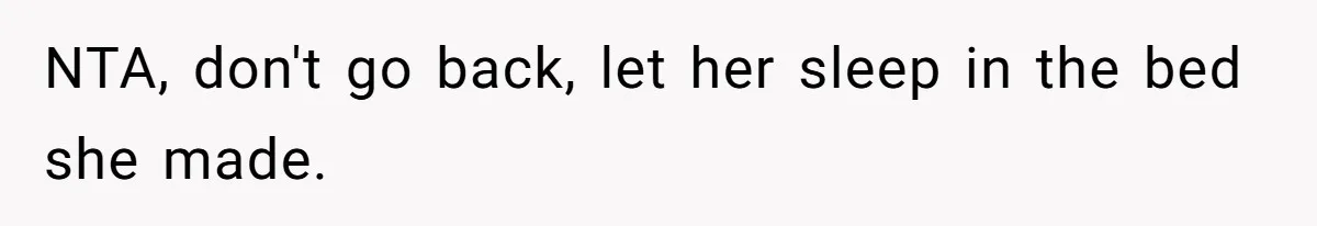 NTA, don't go back, let her sleep in the bed she made.