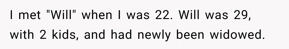 Woman Leaves Marriage After Being Forced To Raise Stepkids I met "Will" when I was 22. Will was 29, with 2 kids, and had newly been widowed.