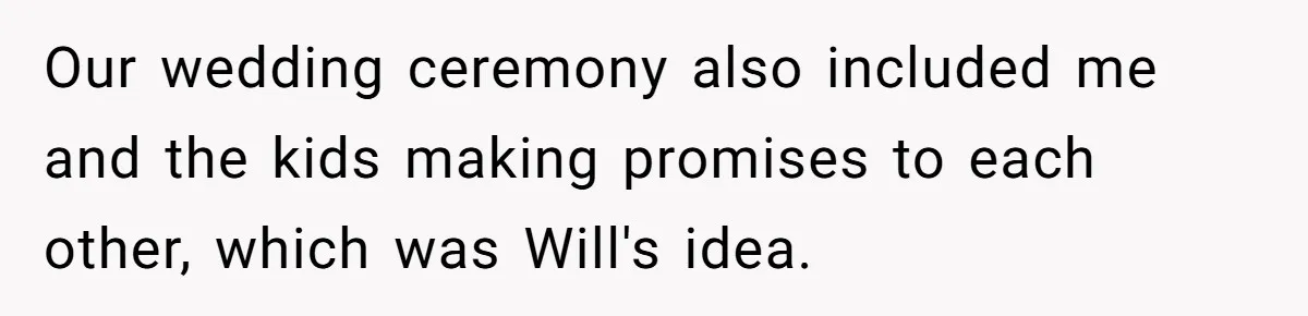 Woman Leaves Marriage After Being Forced To Raise Stepkids Our wedding ceremony also included me and the kids making promises to each other, which was Will's idea.