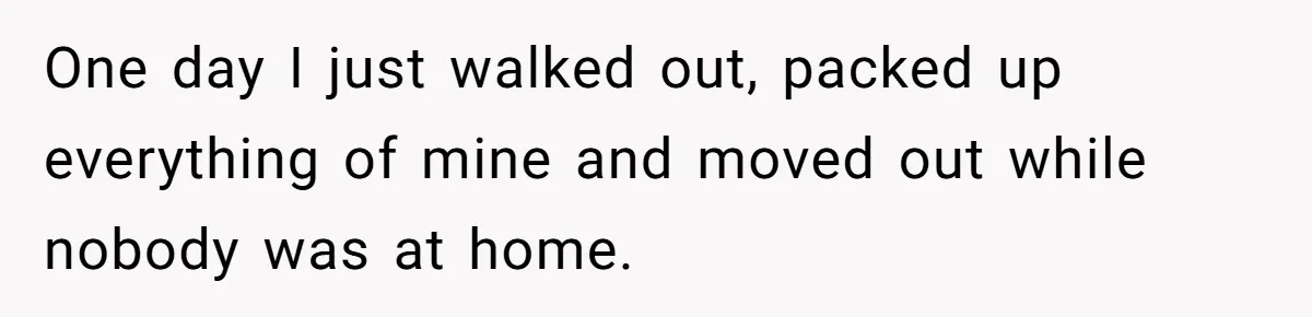 Woman Leaves Marriage After Being Forced To Raise Stepkids One day I just walked out, packed up everything of mine and moved out while nobody was at home.