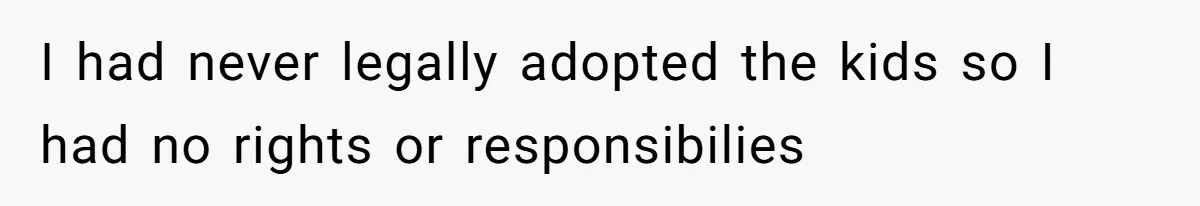 Woman Leaves Marriage After Being Forced To Raise Stepkids I had never legally adopted the kids so I had no rights or responsibilies