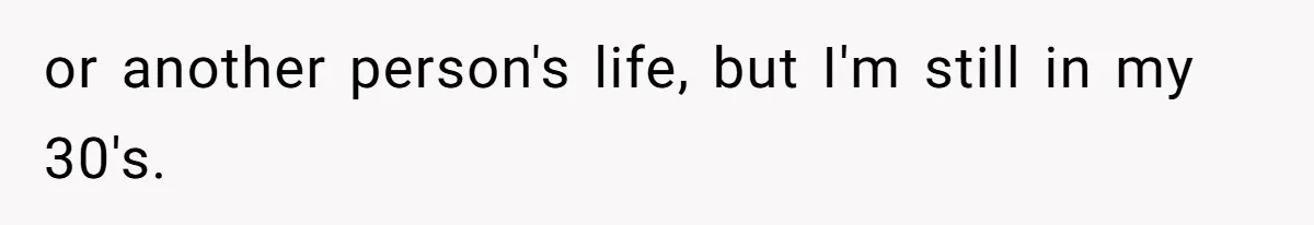 Woman Leaves Marriage After Being Forced To Raise Stepkids or another person's life, but I'm still in my 30's.