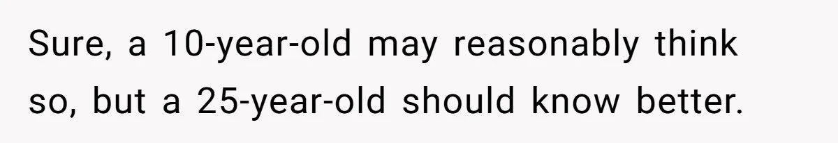 Woman Leaves Marriage After Being Forced To Raise Stepkids Sure, a 10-year-old may reasonably think so, but a 25-year-old should know better.