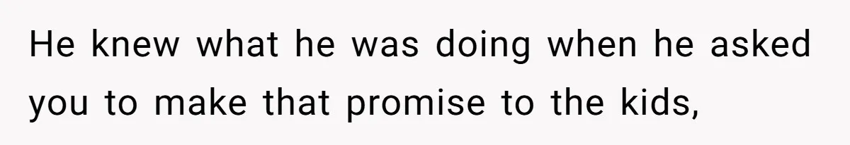 Woman Leaves Marriage After Being Forced To Raise Stepkids He knew what he was doing when he asked you to make that promise to the kids,