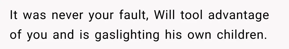 Woman Leaves Marriage After Being Forced To Raise Stepkids It was never your fault, Will tool advantage of you and is gaslighting his own children.