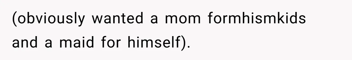 Woman Leaves Marriage After Being Forced To Raise Stepkids (obviously wanted a mom formhismkids and a maid for himself).
