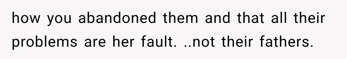 Woman Leaves Marriage After Being Forced To Raise Stepkids how you abandoned them and that all their problems are her fault. ..not their fathers.