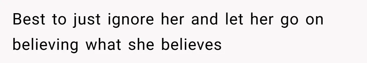 Woman Leaves Marriage After Being Forced To Raise Stepkids Best to just ignore her and let her go on believing what she believes