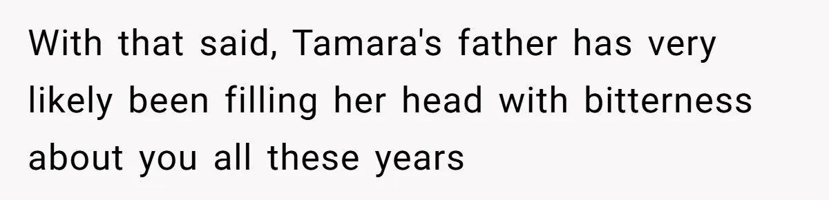 Woman Leaves Marriage After Being Forced To Raise Stepkids With that said, Tamara's father has very likely been filling her head with bitterness about you all these years