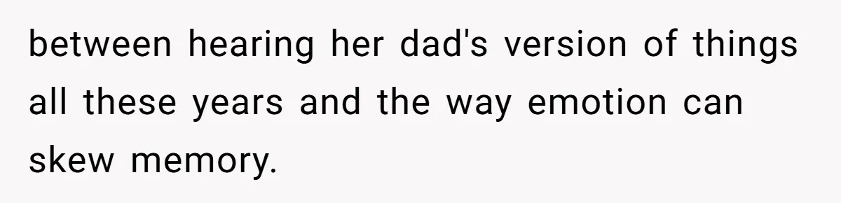 Woman Leaves Marriage After Being Forced To Raise Stepkids between hearing her dad's version of things all these years and the way emotion can skew memory.