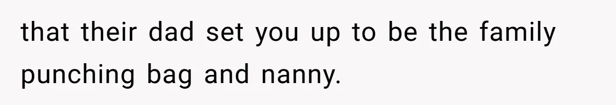 Woman Leaves Marriage After Being Forced To Raise Stepkids that their dad set you up to be the family punching bag and nanny.