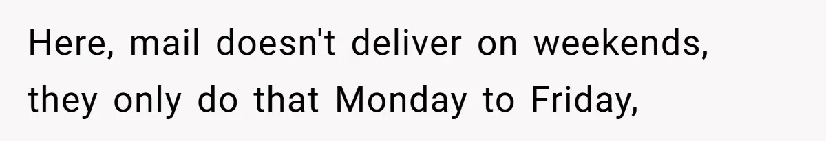 Man Jokes He Was Kidnapped After New Neighbor Tells Him Not To Check His Mail, Ends Up With Police At His Door Here, mail doesn't deliver on weekends, they only do that Monday to Friday,