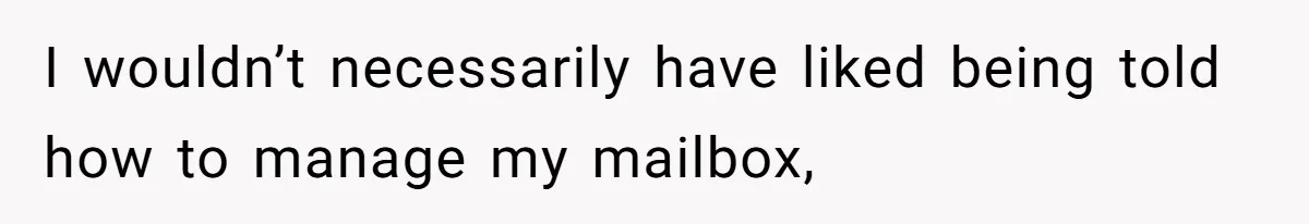 Man Jokes He Was Kidnapped After New Neighbor Tells Him Not To Check His Mail, Ends Up With Police At His Door I wouldn’t necessarily have liked being told how to manage my mailbox,