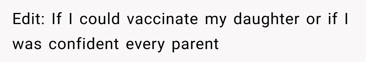 Edit: If I could vaccinate my daughter or if I was confident every parent
