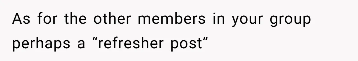 As for the other members in your group perhaps a “refresher post”
