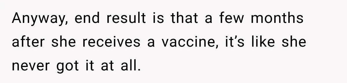 Anyway, end result is that a few months after she receives a vaccine, it’s like she never got it at all.