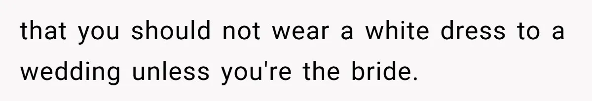 Man Asks Girlfriend To Change Off-White Dress For Wedding, Gets Accused Of Being Controlling that you should not wear a white dress to a wedding unless you're the bride.