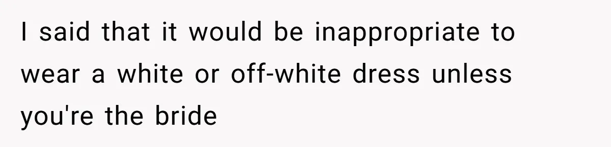 Man Asks Girlfriend To Change Off-White Dress For Wedding, Gets Accused Of Being Controlling I said that it would be inappropriate to wear a white or off-white dress unless you're the bride