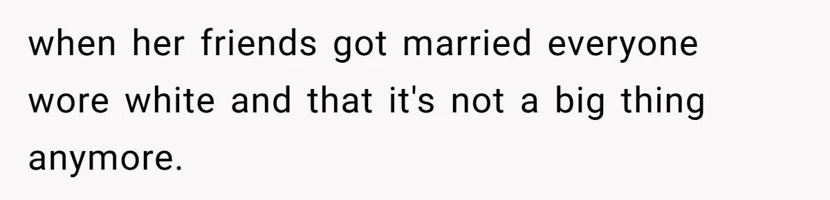 Man Asks Girlfriend To Change Off-White Dress For Wedding, Gets Accused Of Being Controlling when her friends got married everyone wore white and that it's not a big thing anymore.
