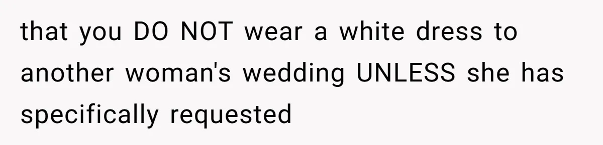 Man Asks Girlfriend To Change Off-White Dress For Wedding, Gets Accused Of Being Controlling that you DO NOT wear a white dress to another woman's wedding UNLESS she has specifically requested