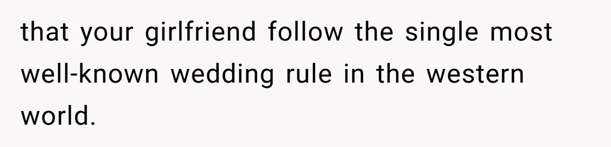 Man Asks Girlfriend To Change Off-White Dress For Wedding, Gets Accused Of Being Controlling that your girlfriend follow the single most well-known wedding rule in the western world.