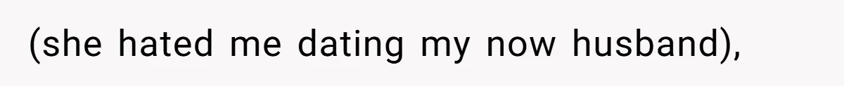 (she hated me dating my now husband),