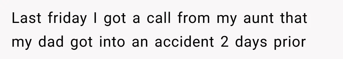 Last friday I got a call from my aunt that my dad got into an accident 2 days prior