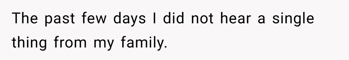 The past few days I did not hear a single thing from my family.