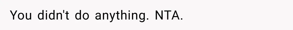You didn't do anything. NTA.
