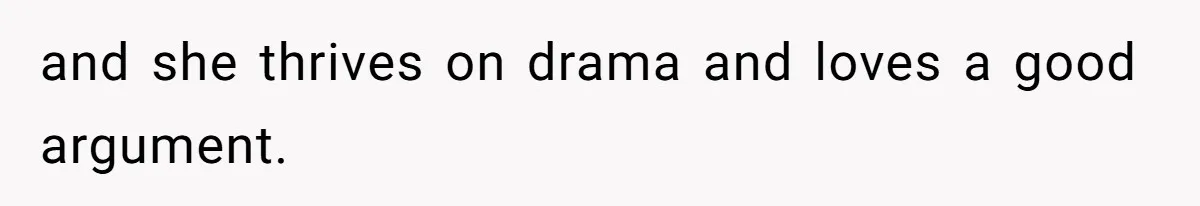 and she thrives on drama and loves a good argument.
