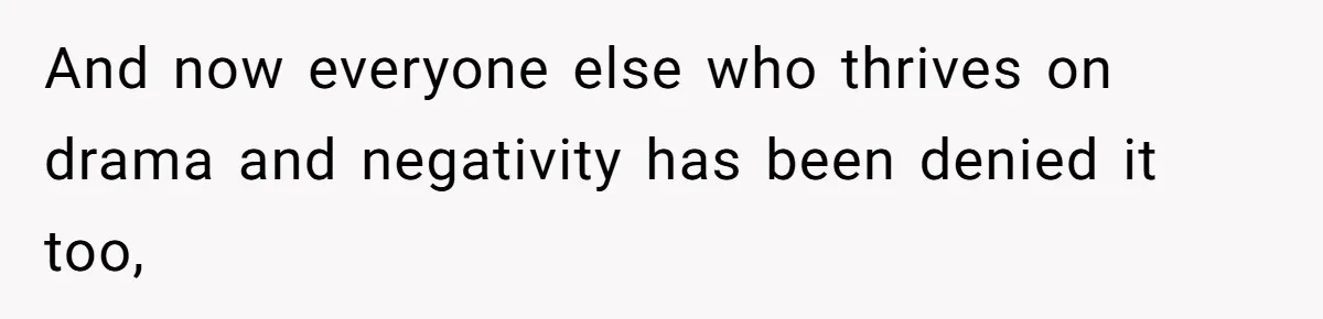 And now everyone else who thrives on drama and negativity has been denied it too,