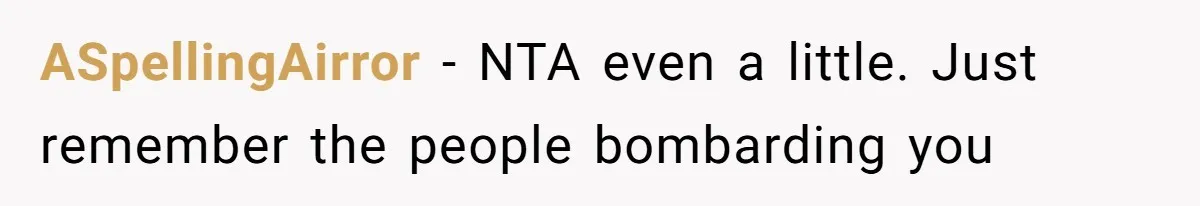 ASpellingAirror − NTA even a little. Just remember the people bombarding you