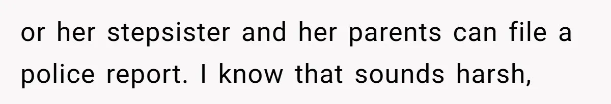 or her stepsister and her parents can file a police report. I know that sounds harsh,