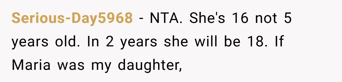 Serious-Day5968 − NTA. She's 16 not 5 years old. In 2 years she will be 18. If Maria was my daughter,