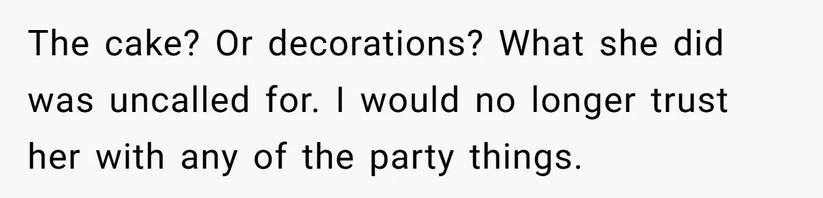 The cake? Or decorations? What she did was uncalled for. I would no longer trust her with any of the party things.